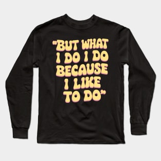 But what I do I do because I like to do - Anthony Burgess Quote Long Sleeve T-Shirt